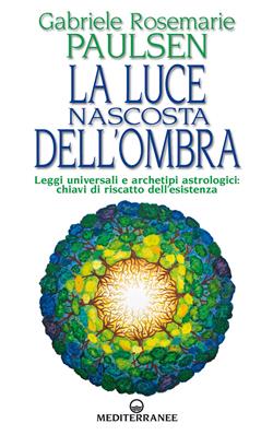 La luce nascosta dell'ombra. Leggi universali e archetipi astrologici: chiavi di riscatto dell'esistenza