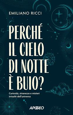Perché il cielo di notte è buio? Curiosità, stranezze e misteri irrisolti dell'universo