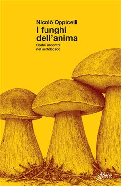 I funghi dell'anima. Dodici incontri nel sottobosco