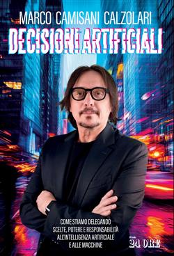 Decisioni artificiali. Come stiamo delegando scelte, potere e responsabilità all'intelligenza artificiale e alle macchine