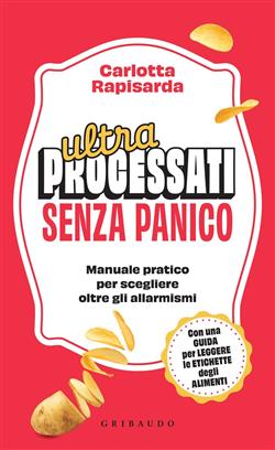 Ultraprocessati senza panico. Manuale pratico per scegliere oltre gli allarmismi