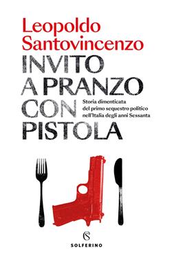 Invito a pranzo con pistola. Storia dimenticata del primo sequestro politico degli anni Sessanta