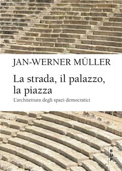 La strada, il palazzo, la piazza. L'architettura degli spazi democratici