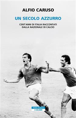 Un secolo azzurro. Cent'anni di Italia raccontati dalla Nazionale di calcio