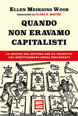 Quando non eravamo capitalisti. Le origini del sistema che ha prodotto uno sfruttamento senza precedenti
