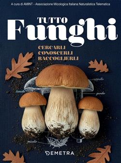Tutto funghi. Cercarli conoscerli raccoglierli