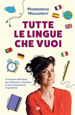 Tutte le lingue che vuoi. Il metodo definitivo per allenare e ampliare le tue competenze linguistiche