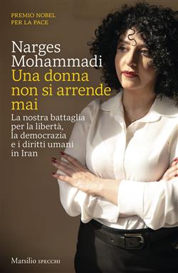 Una donna non si arrende mai. La nostra battaglia per la libertà, la democrazia e i diritti umani in Iran