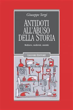 Antidoti all'abuso della storia. Medioevo, medievisti, smentite
