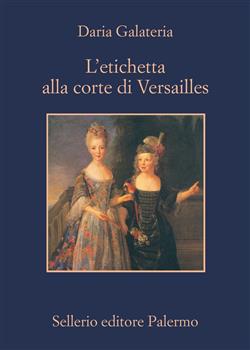 L'etichetta alla corte di Versailles. Dizionario dei privilegi nell'età del Re Sole