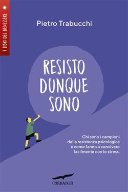 Resisto dunque sono. Chi sono i campioni della resistenza psicologica e come fanno a convivere felicemente con lo stress