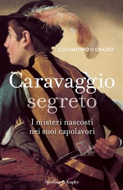 Caravaggio segreto. I misteri nascosti nei suoi capolavori. Ediz. illustrata