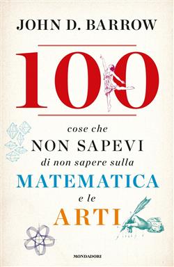 100 cose che non sapevi di non sapere sulla matematica e le arti