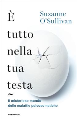 È tutto nella tua testa. Il misterioso mondo delle malattie psicosomatiche