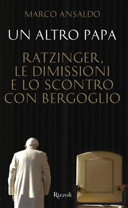 Un altro papa. Ratzinger, le dimissioni e lo scontro con Bergoglio