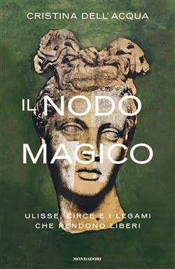 Il nodo magico. Ulisse, Circe e le donne dell'Odissea