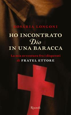 Ho incontrato Dio in una baracca. La mia avventura fra i disperati di Fratel Ettore