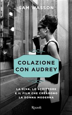 Colazione con Audrey. La diva, lo scrittore e il film che crearono la donna moderna