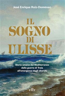 Il sogno di Ulisse. Storia umana del Mediterraneo dalla guerra di Troia all'emergenza degli sbarchi