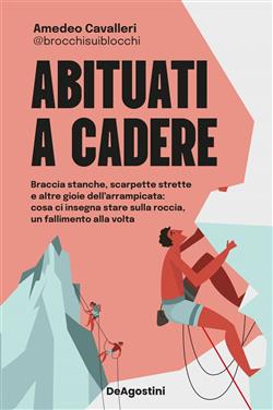 Abituati a cadere. Braccia stanche, scarpette strette e altre gioie dell'arrampicata: cosa ci insegna stare sulla roccia, un fallimento alla volta