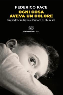 Ogni cosa aveva un colore. Un padre, un figlio e l'amore di chi resta