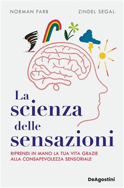 La scienza delle sensazioni. Riprendi in mano la tua vita grazie alla consapevolezza sensoriale