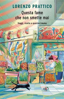 Questa fame che non smette mai. Viaggi, ricette e qualche trauma