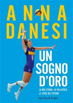 Un sogno d'oro. La mia storia, la pallavolo, le sfide del futuro