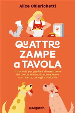 Quattro zampe a tavola. Il manuale per gestire l'alimentazione del tuo cane in modo consapevole con ricette, consigli e curiosità