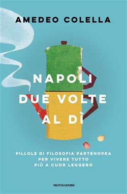 Napoli due volte al dì. Pillole di filosofia partenopea per vivere tutto a cuor leggero