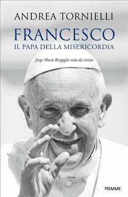Francesco. Il papa della misericordia. Jorge Mario Bergoglio visto da vicino