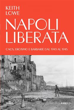 Napoli liberata. Caos, eroismo e barbarie dal 1943 al 1945
