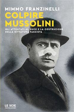 Colpire Mussolini. Gli attentati al duce e la costruzione della dittatura fascista