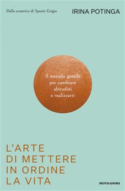 L'arte di mettere in ordine la vita. Il metodo gentile per cambiare abitudini e realizzarti