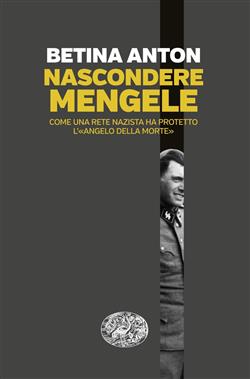 Nascondere Mengele. Come una rete nazista ha protetto l'"Angelo della morte"