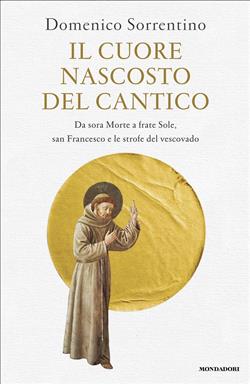 Il cuore nascosto del Cantico. Da sora Morte a frate Sole, san Francesco e le strofe del vescovado