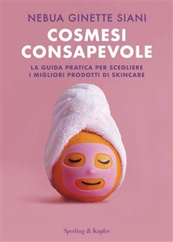 Cosmesi consapevole. La guida pratica per scegliere i migliori prodotti di skincare