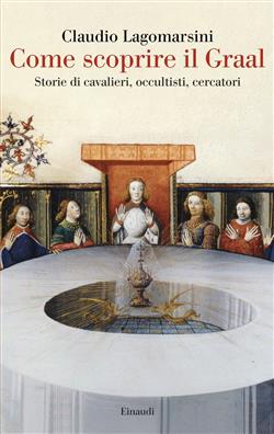 Come scoprire il Graal. Storie di cavalieri, occultisti, cercatori