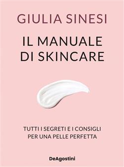 Il manuale di skincare. Tutti i segreti e i consigli per una pelle perfetta