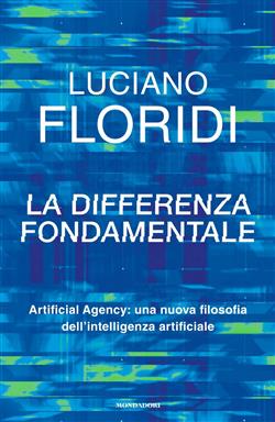 La differenza fondamentale. Artificial Agency: una nuova filosofia dell'intelligenza artificiale