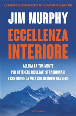 Eccellenza interiore. Allena la tua mente per ottenere risultati straordinari e costruire la vita che desideri davvero