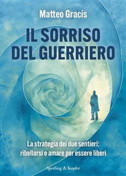 Il sorriso del guerriero. La strategia dei due sentieri: ribellarsi e amare per essere liberi