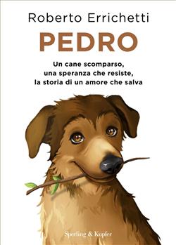 Pedro. Un cane scomparso, una speranza che resiste, la storia di un amore che salva