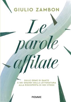 Le parole affilate. Sulle orme di Dante e dei grandi della letteratura alla riscoperta di noi stessi