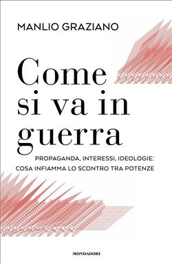Come si va in guerra. Propaganda, interessi, ideologie: cosa infiamma lo scontro tra potenze