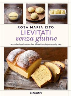 Lievitati senza glutine. La scuola di cucina con oltre 50 ricette spiegate step by step