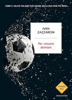 Per vincere domani. Come il calcio italiano può uscire dalla sua crisi più nera