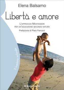 Libertà e amore. L'approccio Montessori per un'educazione secondo natura