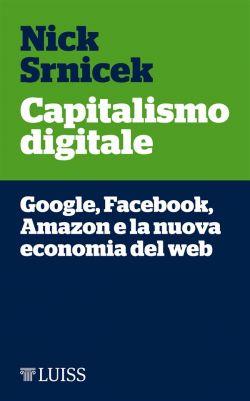Capitalismo digitale. Google, Facebook, Amazon e la nuova economia del web