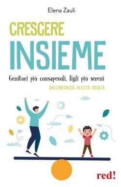 Crescere insieme. Genitori più consapevoli, figli più sereni. Dall'infanzia all'età adulta